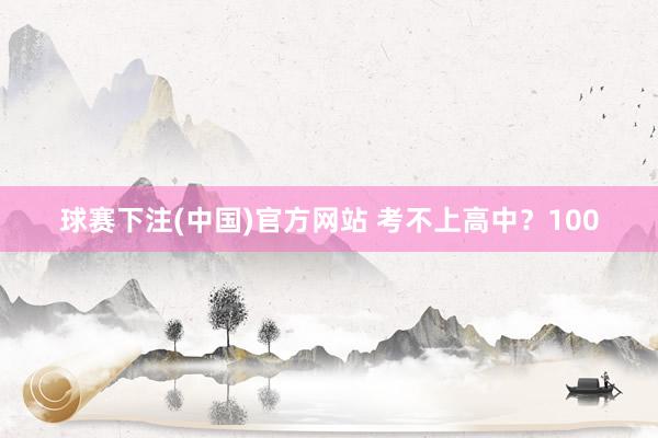 澳洲幸运8app 考不上高中？100