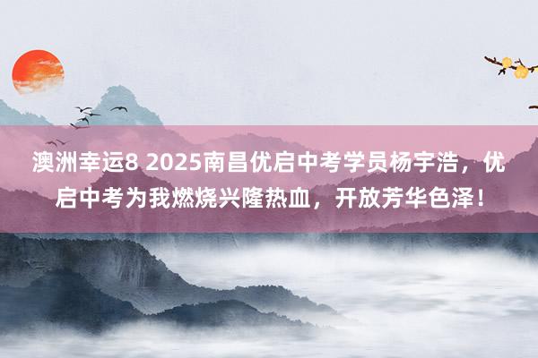澳洲幸运8 2025南昌优启中考学员杨宇浩，优启中考为我燃烧兴隆热血，开放芳华色泽！