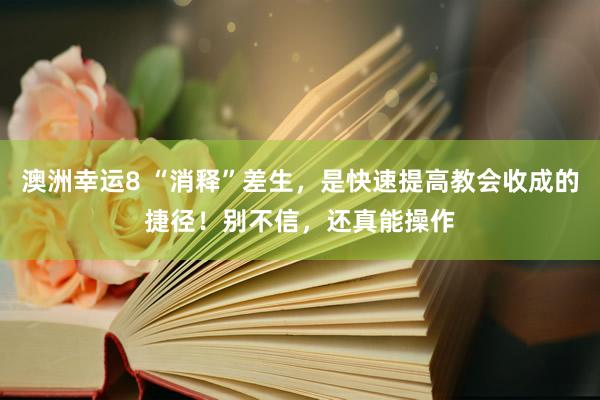 澳洲幸运8 “消释”差生，是快速提高教会收成的捷径！别不信，还真能操作