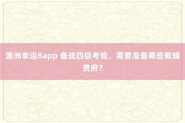 澳洲幸运8app 备战四级考验，需要准备哪些教辅贵府？