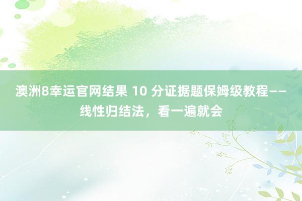 澳洲8幸运官网结果 10 分证据题保姆级教程——线性归结法，看一遍就会