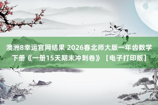 澳洲8幸运官网结果 2026春北师大版一年齿数学下册《一册15天期末冲刺卷》【电子打印版】
