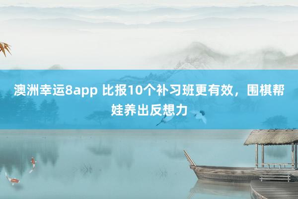 澳洲幸运8app 比报10个补习班更有效，围棋帮娃养出反想力