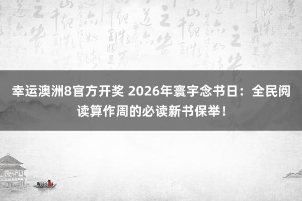 幸运澳洲8官方开奖 2026年寰宇念书日：全民阅读算作周的必读新书保举！