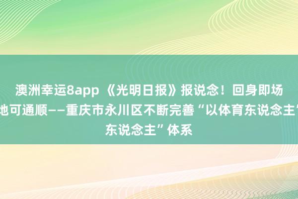 澳洲幸运8app 《光明日报》报说念！回身即场合 随地可通顺——重庆市永川区不断完善“以体育东说念主”体系