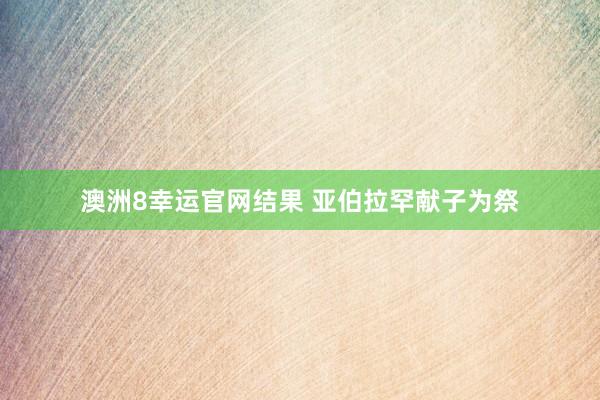 澳洲8幸运官网结果 亚伯拉罕献子为祭