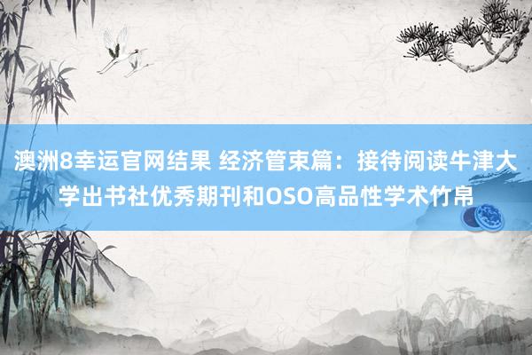 澳洲8幸运官网结果 经济管束篇：接待阅读牛津大学出书社优秀期刊和OSO高品性学术竹帛