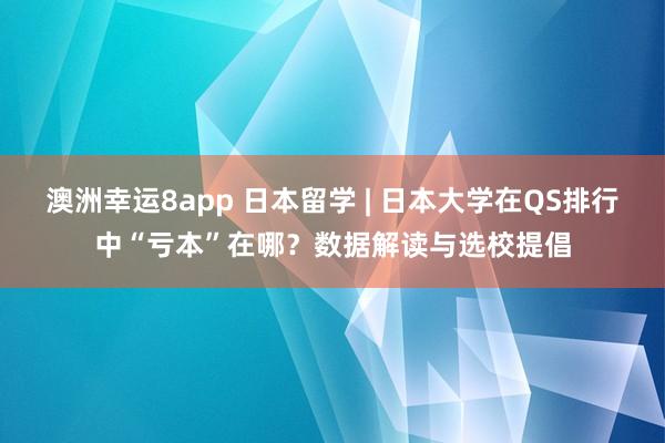 澳洲幸运8app 日本留学 | 日本大学在QS排行中“亏本”在哪？数据解读与选校提倡