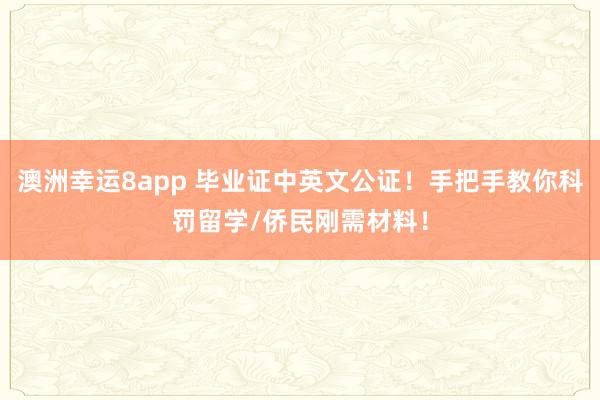 澳洲幸运8app 毕业证中英文公证！手把手教你科罚留学/侨民刚需材料！