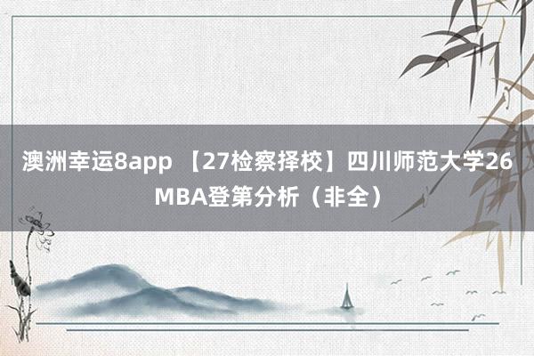 澳洲幸运8app 【27检察择校】四川师范大学26MBA登第分析（非全）
