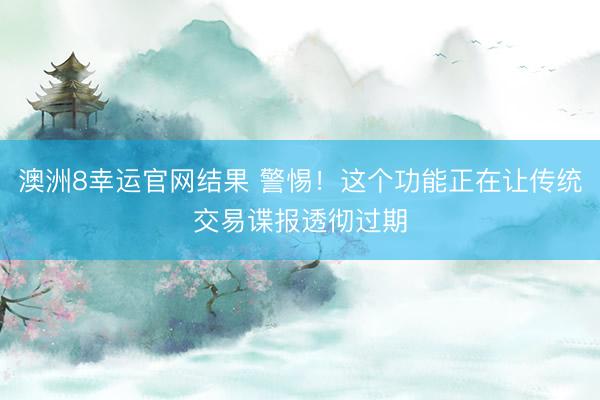 澳洲8幸运官网结果 警惕！这个功能正在让传统交易谍报透彻过期